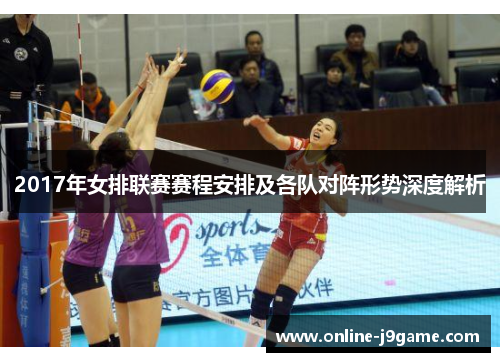 2017年女排联赛赛程安排及各队对阵形势深度解析 2017年女排联赛赛程安排及各队对阵形势深度解析