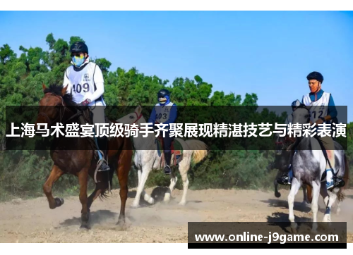 上海马术盛宴顶级骑手齐聚展现精湛技艺与精彩表演