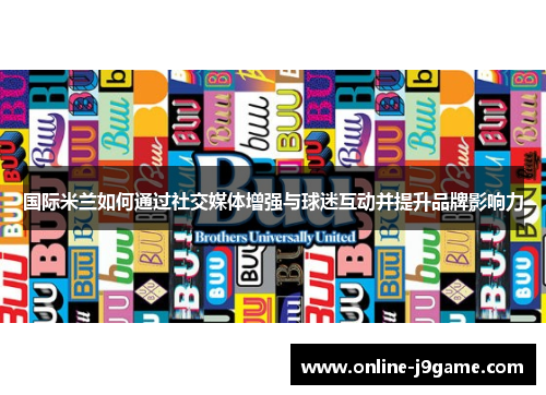 国际米兰如何通过社交媒体增强与球迷互动并提升品牌影响力