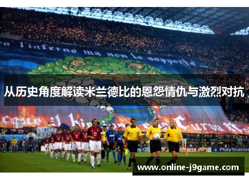 从历史角度解读米兰德比的恩怨情仇与激烈对抗