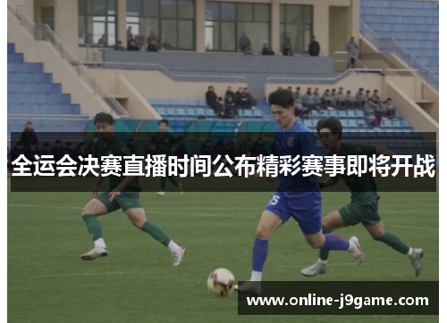 全运会决赛直播时间公布精彩赛事即将开战