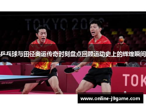 乒乓球与田径奥运传奇时刻盘点回顾运动史上的辉煌瞬间 乒乓球与田径奥运传奇时刻盘点回顾运动史上的辉煌瞬间