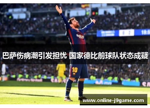 巴萨伤病潮引发担忧 国家德比前球队状态成疑 巴萨伤病潮引发担忧 国家德比前球队状态成疑