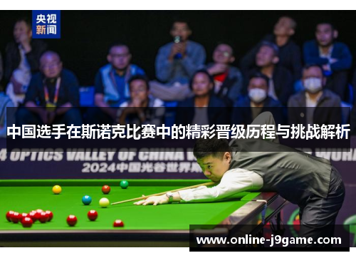 中国选手在斯诺克比赛中的精彩晋级历程与挑战解析 中国选手在斯诺克比赛中的精彩晋级历程与挑战解析