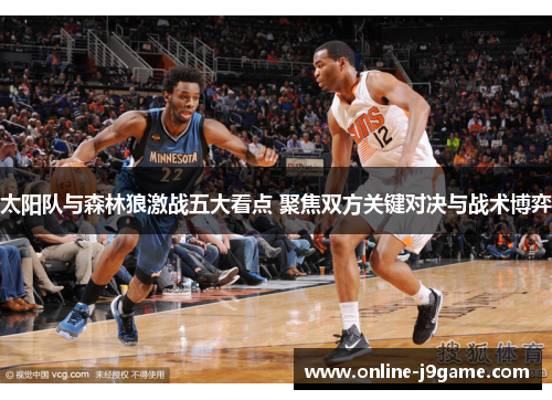 太阳队与森林狼激战五大看点 聚焦双方关键对决与战术博弈 太阳队与森林狼激战五大看点 聚焦双方关键对决与战术博弈
