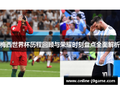 梅西世界杯历程回顾与荣耀时刻盘点全面解析 梅西世界杯历程回顾与荣耀时刻盘点全面解析