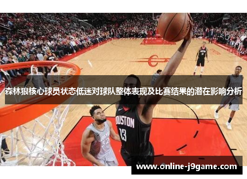 森林狼核心球员状态低迷对球队整体表现及比赛结果的潜在影响分析 森林狼核心球员状态低迷对球队整体表现及比赛结果的潜在影响分析