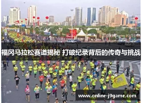 福冈马拉松赛道揭秘 打破纪录背后的传奇与挑战