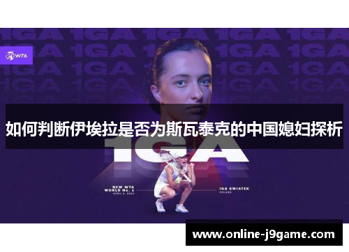 如何判断伊埃拉是否为斯瓦泰克的中国媳妇探析 如何判断伊埃拉是否为斯瓦泰克的中国媳妇探析