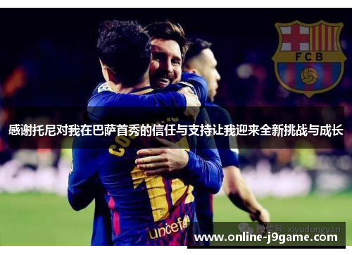 感谢托尼对我在巴萨首秀的信任与支持让我迎来全新挑战与成长