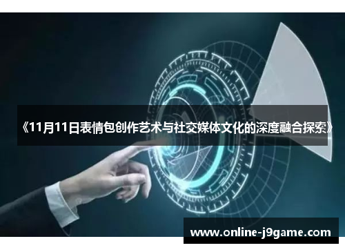 《11月11日表情包创作艺术与社交媒体文化的深度融合探索》