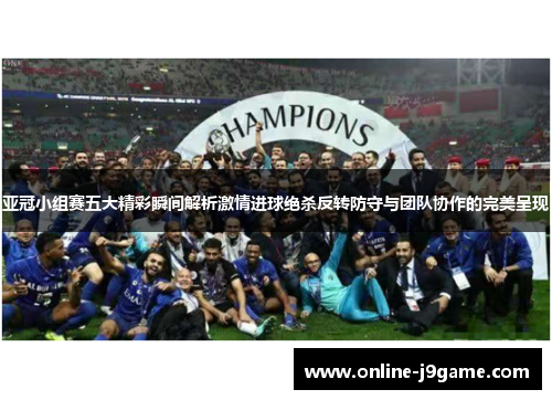 亚冠小组赛五大精彩瞬间解析激情进球绝杀反转防守与团队协作的完美呈现