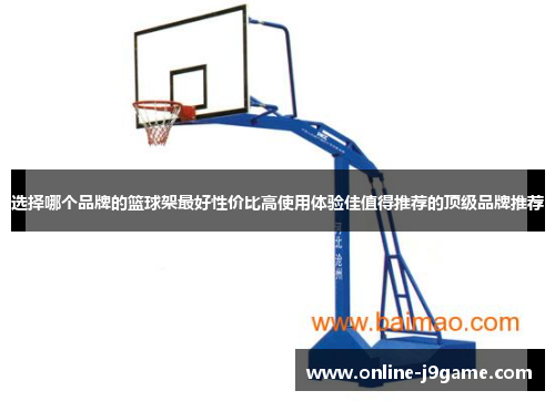 选择哪个品牌的篮球架最好性价比高使用体验佳值得推荐的顶级品牌推荐 选择哪个品牌的篮球架最好性价比高使用体验佳值得推荐的顶级品牌推荐