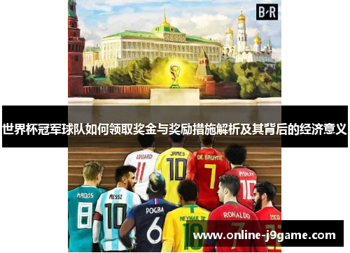 世界杯冠军球队如何领取奖金与奖励措施解析及其背后的经济意义 世界杯冠军球队如何领取奖金与奖励措施解析及其背后的经济意义