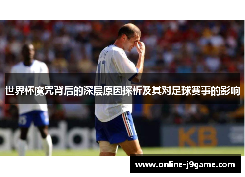 世界杯魔咒背后的深层原因探析及其对足球赛事的影响 世界杯魔咒背后的深层原因探析及其对足球赛事的影响