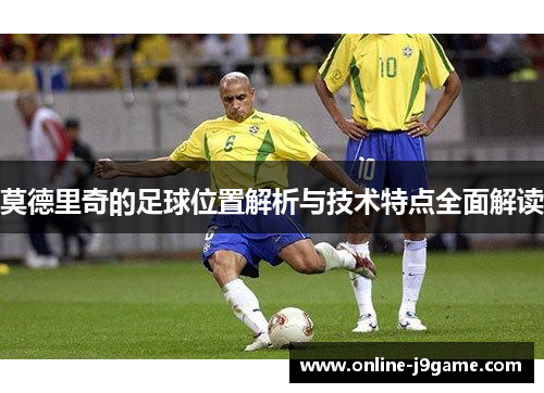 莫德里奇的足球位置解析与技术特点全面解读