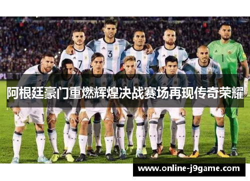 阿根廷豪门重燃辉煌决战赛场再现传奇荣耀