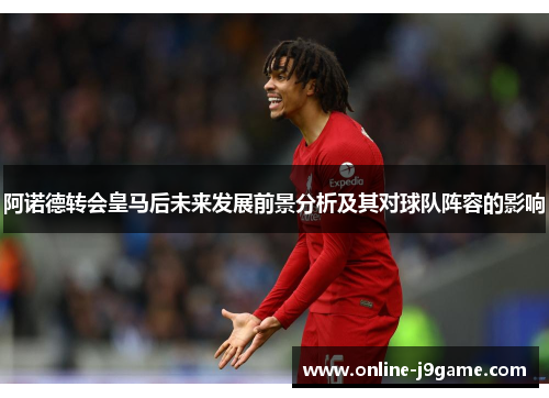 阿诺德转会皇马后未来发展前景分析及其对球队阵容的影响