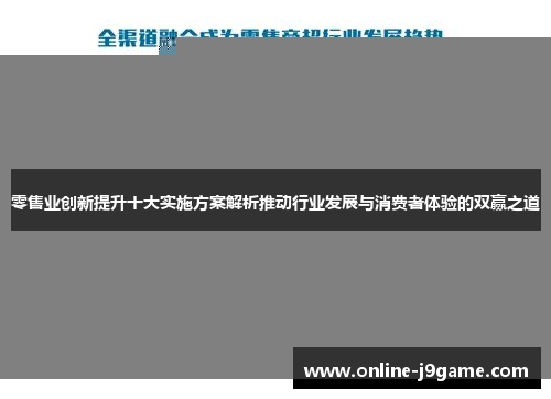 零售业创新提升十大实施方案解析推动行业发展与消费者体验的双赢之道 零售业创新提升十大实施方案解析推动行业发展与消费者体验的双赢之道