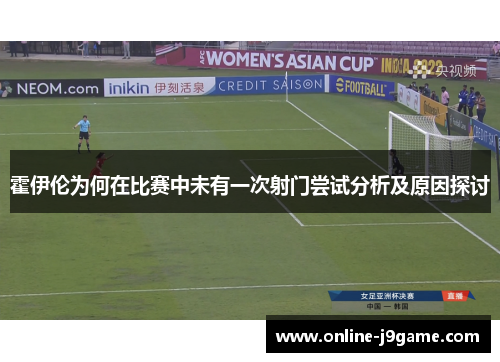 霍伊伦为何在比赛中未有一次射门尝试分析及原因探讨 霍伊伦为何在比赛中未有一次射门尝试分析及原因探讨