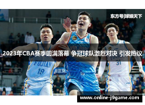 2023年CBA赛季圆满落幕 争冠球队激烈对决 引发热议