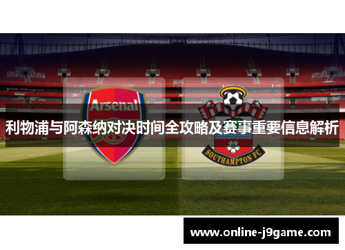 利物浦与阿森纳对决时间全攻略及赛事重要信息解析 利物浦与阿森纳对决时间全攻略及赛事重要信息解析