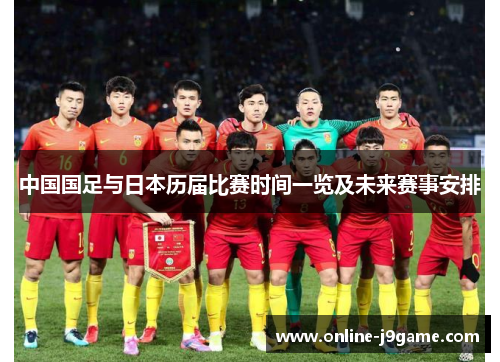 中国国足与日本历届比赛时间一览及未来赛事安排 中国国足与日本历届比赛时间一览及未来赛事安排