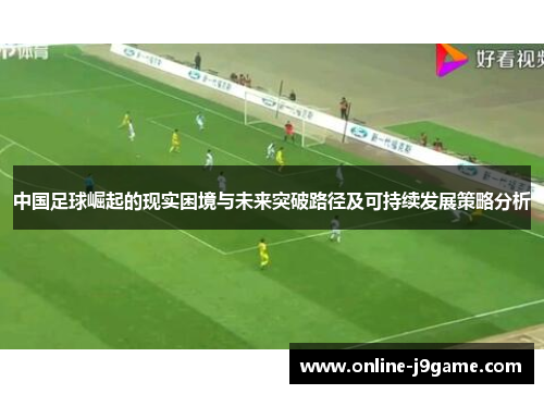 中国足球崛起的现实困境与未来突破路径及可持续发展策略分析 中国足球崛起的现实困境与未来突破路径及可持续发展策略分析