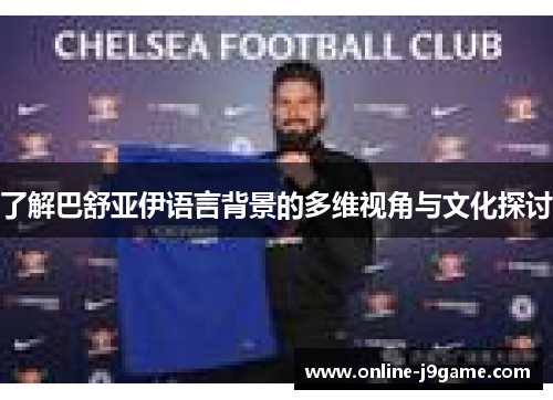 了解巴舒亚伊语言背景的多维视角与文化探讨 了解巴舒亚伊语言背景的多维视角与文化探讨
