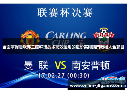 全面掌握曼联弗兰巅峰技战术高效运用的进阶实用指南教程大全篇目 全面掌握曼联弗兰巅峰技战术高效运用的进阶实用指南教程大全篇目