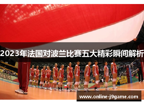 2023年法国对波兰比赛五大精彩瞬间解析