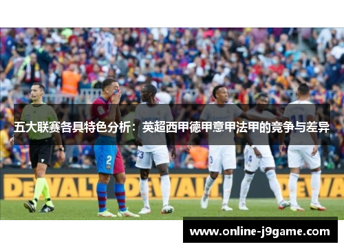 五大联赛各具特色分析：英超西甲德甲意甲法甲的竞争与差异