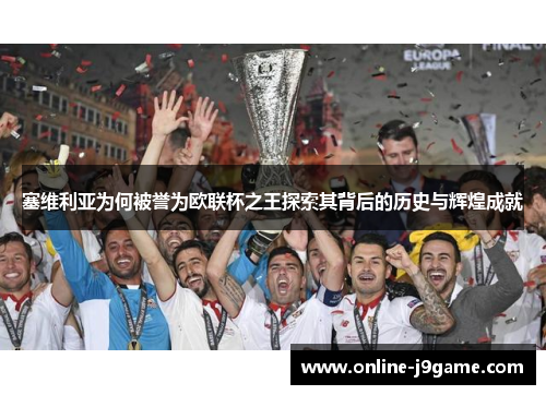 塞维利亚为何被誉为欧联杯之王探索其背后的历史与辉煌成就