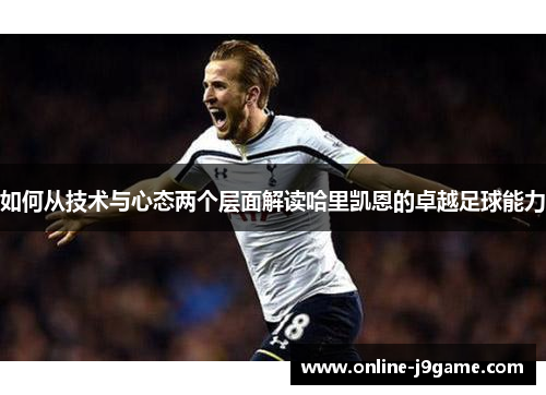 如何从技术与心态两个层面解读哈里凯恩的卓越足球能力