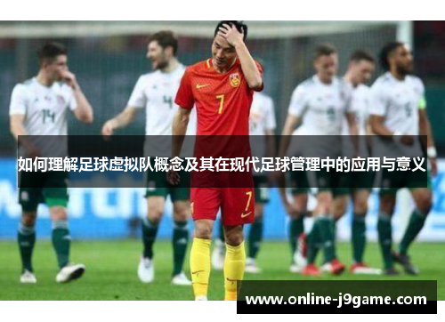 如何理解足球虚拟队概念及其在现代足球管理中的应用与意义