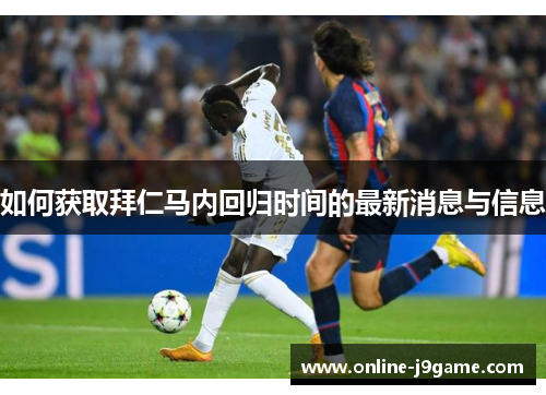 如何获取拜仁马内回归时间的最新消息与信息