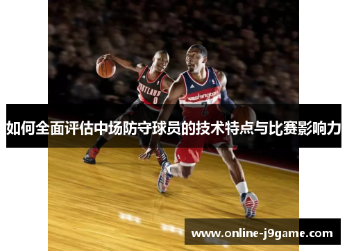 如何全面评估中场防守球员的技术特点与比赛影响力 如何全面评估中场防守球员的技术特点与比赛影响力
