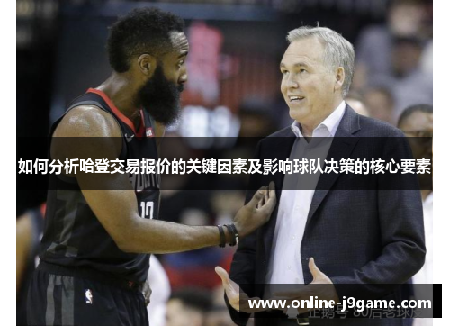 如何分析哈登交易报价的关键因素及影响球队决策的核心要素 如何分析哈登交易报价的关键因素及影响球队决策的核心要素