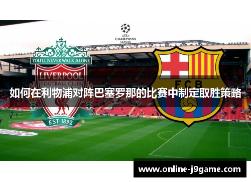 如何在利物浦对阵巴塞罗那的比赛中制定取胜策略