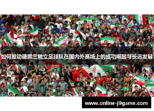 如何推动德黑兰独立足球队在国内外赛场上的成功崛起与长远发展