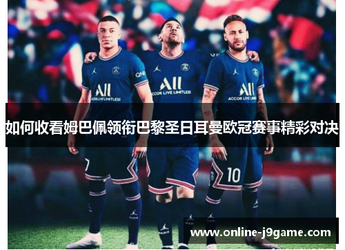 如何收看姆巴佩领衔巴黎圣日耳曼欧冠赛事精彩对决