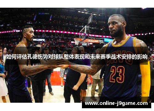 如何评估孔德伤势对球队整体表现和未来赛季战术安排的影响