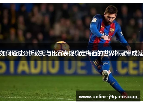 如何通过分析数据与比赛表现确定梅西的世界杯冠军成就