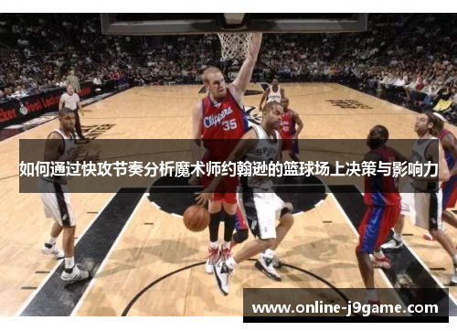 如何通过快攻节奏分析魔术师约翰逊的篮球场上决策与影响力