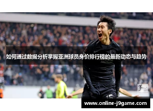 如何通过数据分析掌握亚洲球员身价排行榜的最新动态与趋势