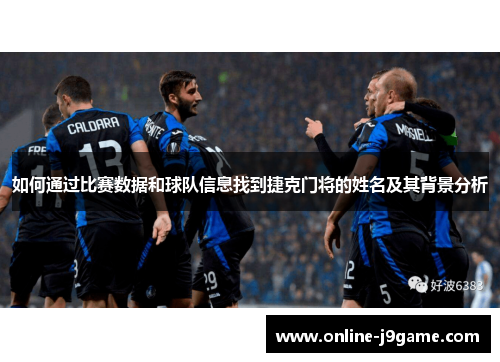 如何通过比赛数据和球队信息找到捷克门将的姓名及其背景分析 如何通过比赛数据和球队信息找到捷克门将的姓名及其背景分析
