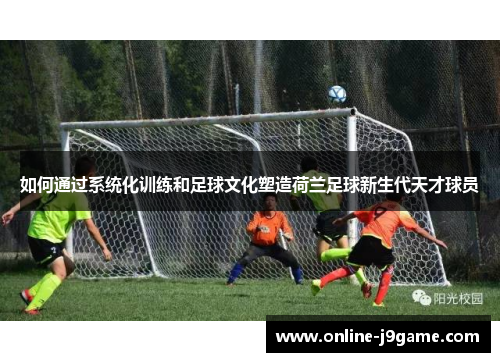 如何通过系统化训练和足球文化塑造荷兰足球新生代天才球员 如何通过系统化训练和足球文化塑造荷兰足球新生代天才球员
