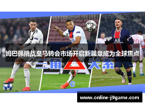 姆巴佩挑战皇马转会市场开启新篇章成为全球焦点 姆巴佩挑战皇马转会市场开启新篇章成为全球焦点