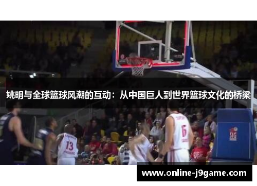 姚明与全球篮球风潮的互动：从中国巨人到世界篮球文化的桥梁