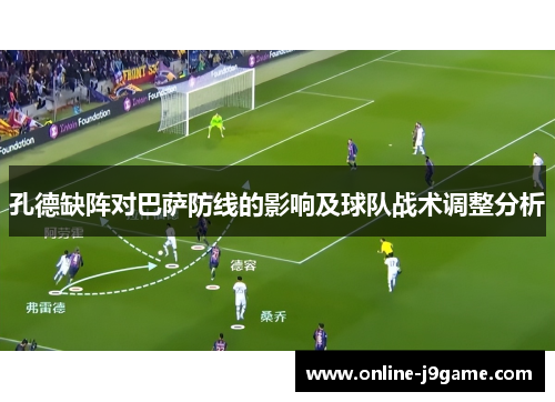 孔德缺阵对巴萨防线的影响及球队战术调整分析 孔德缺阵对巴萨防线的影响及球队战术调整分析